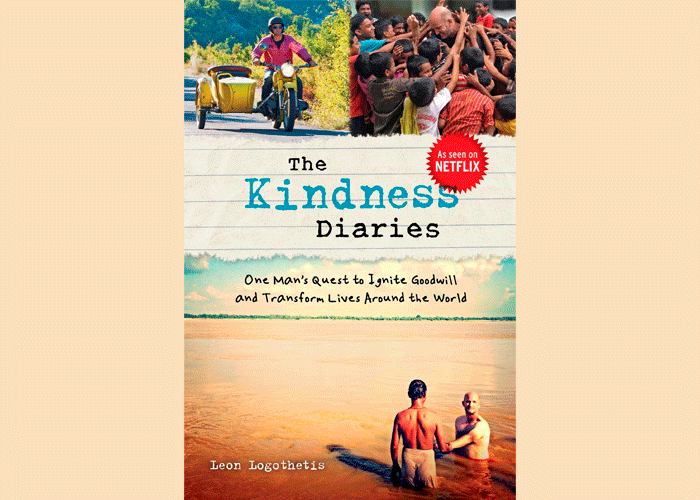 The Kindness Diaries: One Man’s Quest to Ignite Goodwill and Transform Lives Around the World – Leon Logothetis
